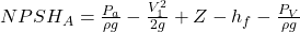 NPSH_{A}=\frac{P_{a}}{\rho g}-\frac{V^2 _{1}}{2g}+Z-h_{f} - \frac{P_{V}}{\rho g } 