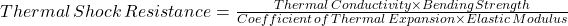 Thermal \, Shock \, Resistance=\frac{Thermal\,Conductivity \times Bending Strength}{Coefficient\, of\, Thermal\, Expansion \times Elastic\,Modulus}