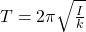  T=2\pi \sqrt{\frac{I}{k}} 