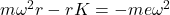  m\omega^2r-rK=-me\omega^2 