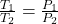 \frac{T_1}{T_2}=\frac{P_1}{P_2}