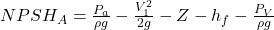 NPSH_{A}=\frac{P_{a}}{\rho g}-\frac{V^2 _{1}}{2g}-Z-h_{f}- \frac{P_{V}}{\rho g }