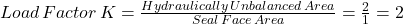 Load \,Factor \, K=\frac {Hydraulically\, Unbalanced\, Area} {Seal \, Face \, Area} =\frac{2}{1}=2