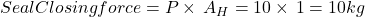 Seal Closing force=P \times \, A_{H}=10 \times \, 1=10kg