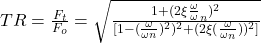 TR=\frac{F_{t}}{F_{o}}= \sqrt{\frac{1+ (2\xi \frac{\omega}{\omega}_{n})^{2}}{[1-(\frac{\omega}{\omega {n}} )^{2})^2 +(2\xi (\frac{\omega }{\omega_{n}}))^2]}} 